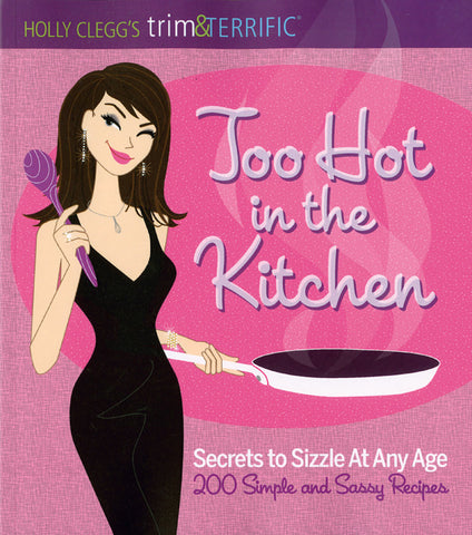 Too Hot in the Kitchen: Secrets to Sizzle At Any Age (200 Simple and Sassy Recipes)