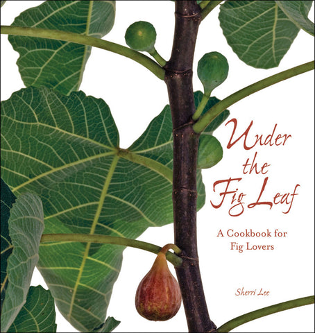 Under the Fig Leaf: A Cookbook for Fig Lovers
